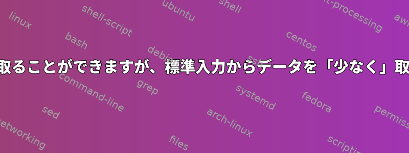 ユーザーコマンドを読み取ることができますが、標準入力からデータを「少なく」取得する方法は何ですか？