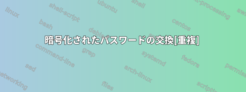 暗号化されたパスワードの交換[重複]