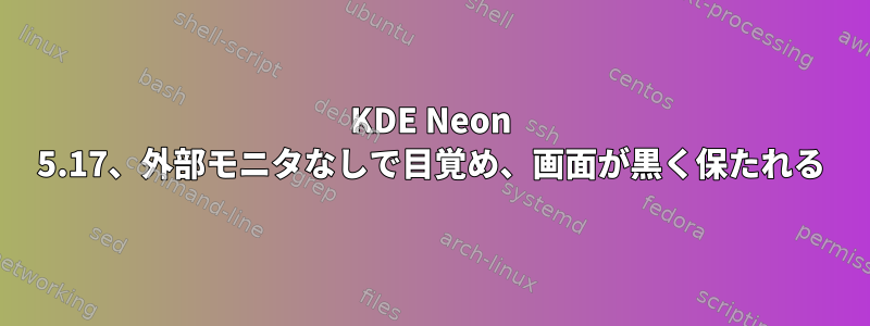 KDE Neon 5.17、外部モニタなしで目覚め、画面が黒く保たれる