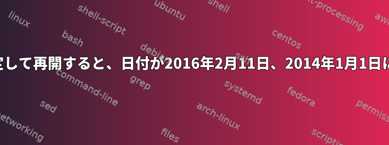 以前の日付を設定して再開すると、日付が2016年2月11日、2014年1月1日に変わりました。