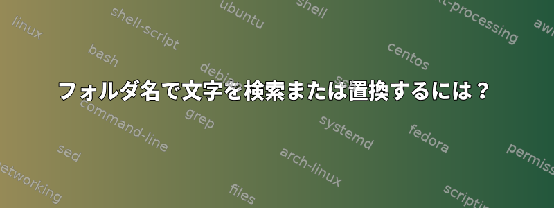 フォルダ名で文字を検索または置換するには？