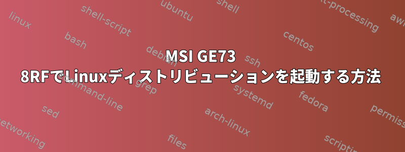 MSI GE73 8RFでLinuxディストリビューションを起動する方法