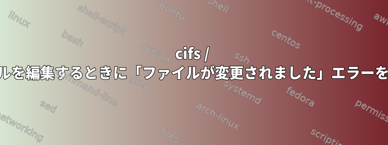 cifs / Sambaファイルを編集するときに「ファイルが変更されました」エラーを抑制/バイパス