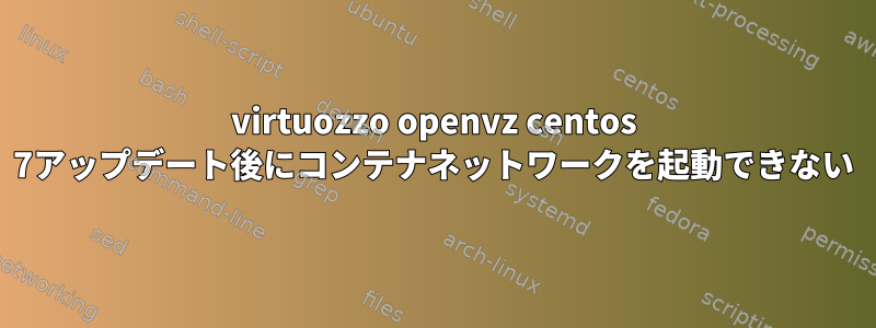 virtuozzo openvz centos 7アップデート後にコンテナネットワークを起動できない