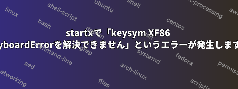 startxで「keysym XF86 KeyboardErrorを解決できません」というエラーが発生します。