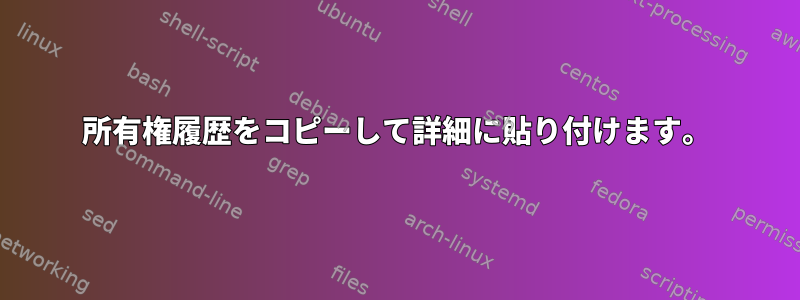 所有権履歴をコピーして詳細に貼り付けます。