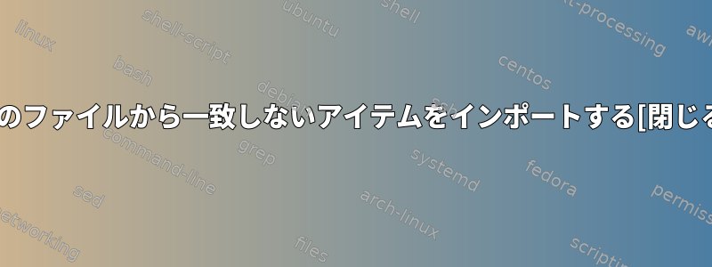 2つのファイルから一致しないアイテムをインポートする[閉じる]