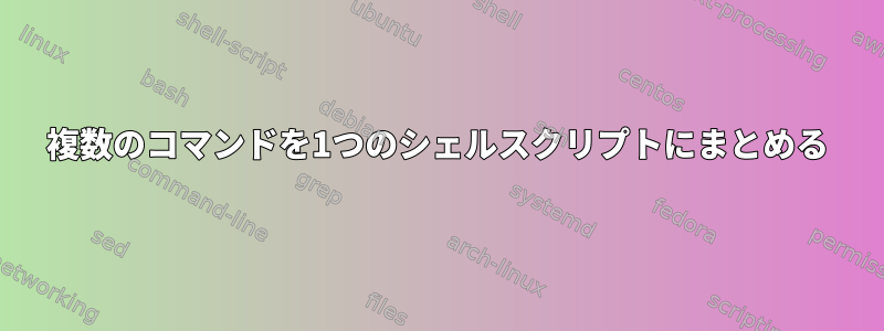 複数のコマンドを1つのシェルスクリプトにまとめる