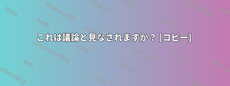 これは議論と見なされますか？ [コピー]