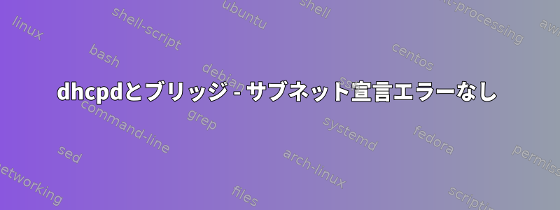 dhcpdとブリッジ - サブネット宣言エラーなし