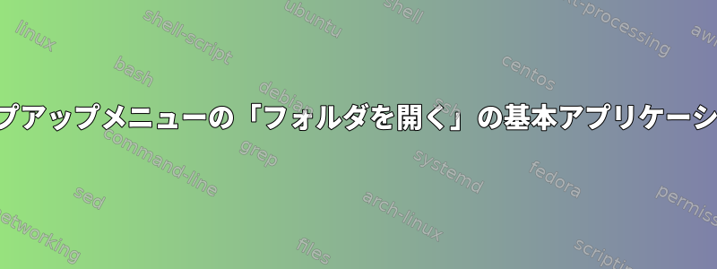 ポップアップメニューの「フォルダを開く」の基本アプリケーション