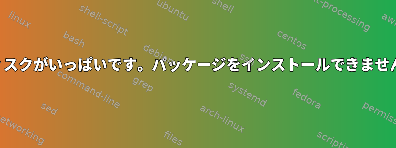 ディスクがいっぱいです。パッケージをインストールできません。