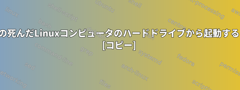 別のコンピュータ上の死んだLinuxコンピュータのハードドライブから起動することは可能ですか？ [コピー]