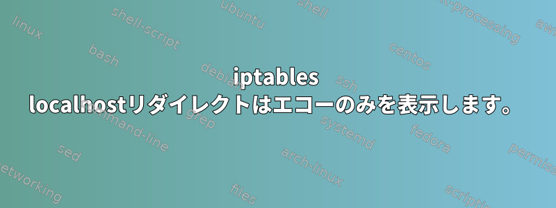 iptables localhostリダイレクトはエコーのみを表示します。