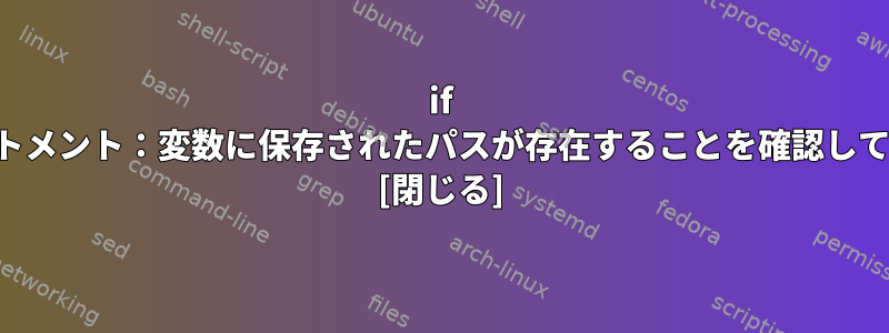 if elseステートメント：変数に保存されたパスが存在することを確認してください。 [閉じる]