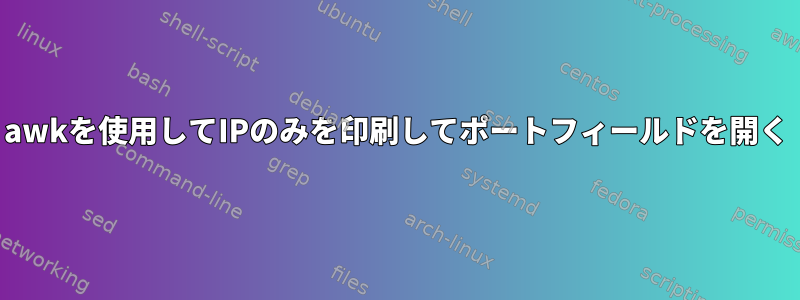 awkを使用してIPのみを印刷してポートフィールドを開く