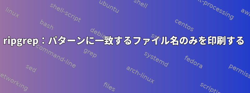 ripgrep：パターンに一致するファイル名のみを印刷する