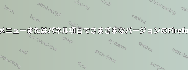 xfce4メインメニューまたはパネル項目でさまざまなバージョンのFirefoxを実行する