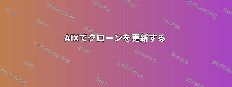 AIXでクロー​​ンを更新する