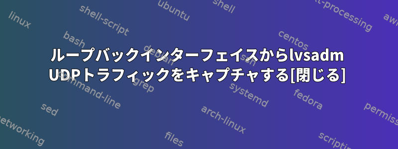 ループバックインターフェイスからlvsadm UDPトラフィックをキャプチャする[閉じる]