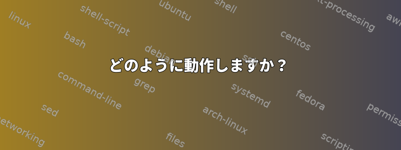 どのように動作しますか？