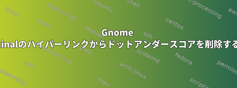 Gnome Terminalのハイパーリンクからドットアンダースコアを削除する方法