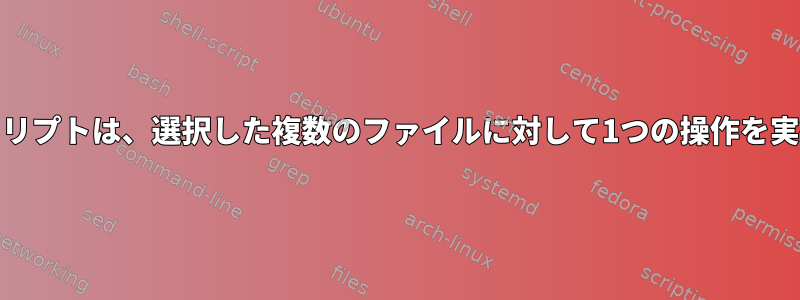 Nautilusスクリプトは、選択した複数のファイルに対して1つの操作を実行しますか？