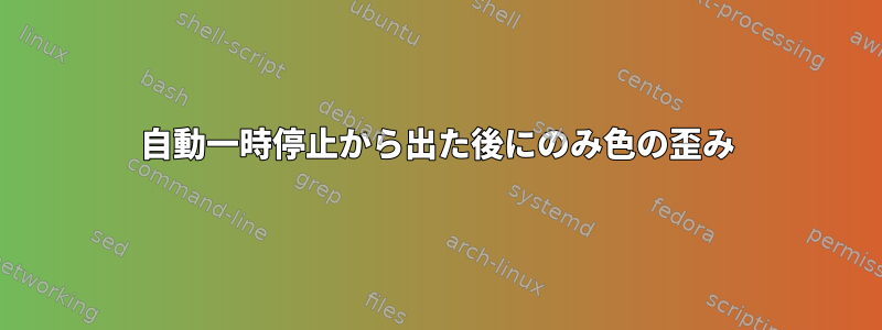 自動一時停止から出た後にのみ色の歪み