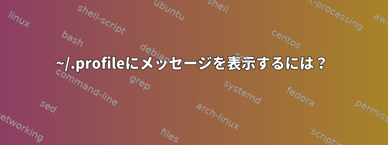 ~/.profileにメッセージを表示するには？