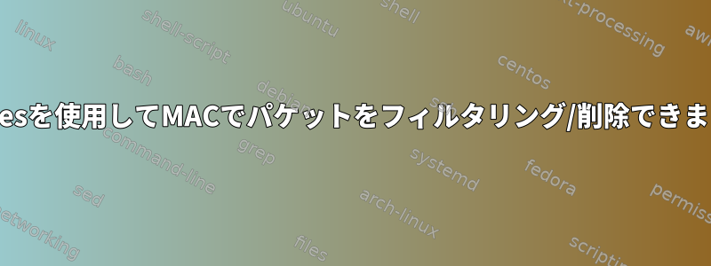 nftablesを使用してMACでパケットをフィルタリング/削除できますか？