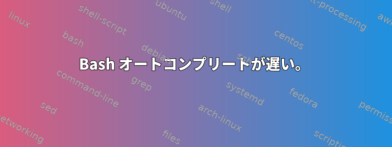 Bash オートコンプリートが遅い。