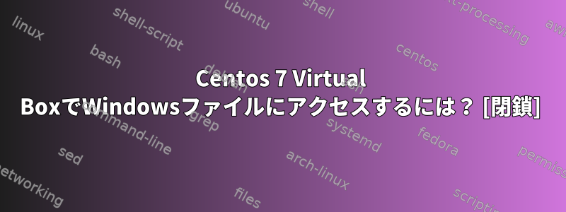 Centos 7 Virtual BoxでWindowsファイルにアクセスするには？ [閉鎖]