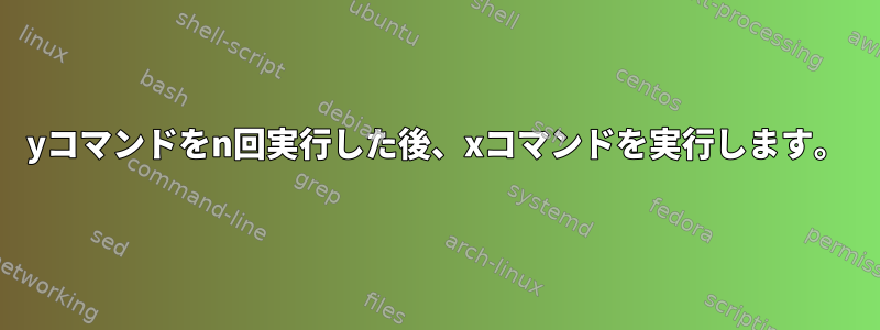 yコマンドをn回実行した後、xコマンドを実行します。