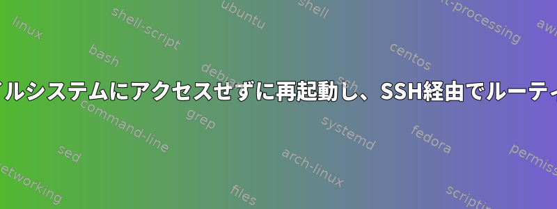 ファイルシステムにアクセスせずに再起動し、SSH経由でルーティング