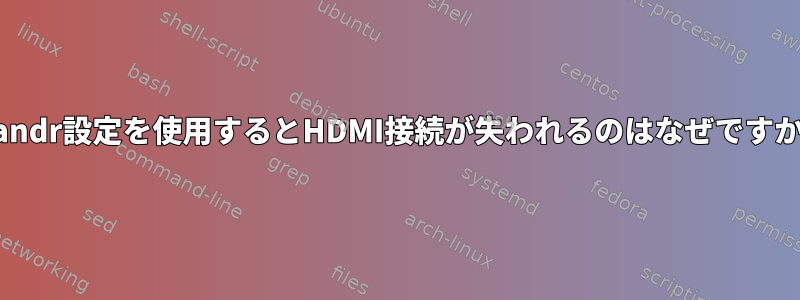 xrandr設定を使用するとHDMI接続が失われるのはなぜですか？