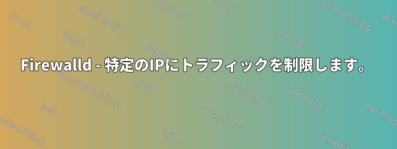 Firewalld - 特定のIPにトラフィックを制限します。