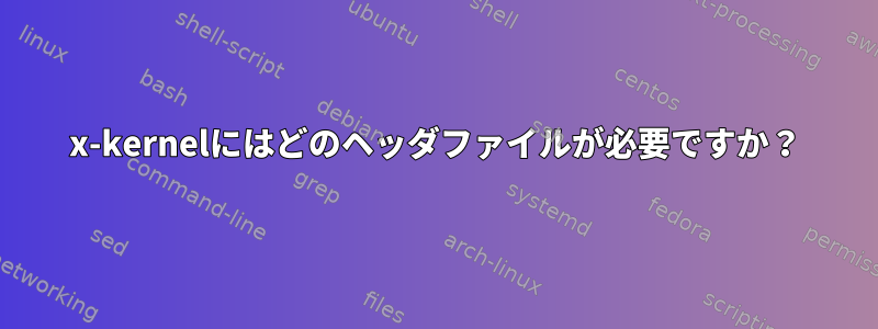 x-kernelにはどのヘッダファイルが必要ですか？