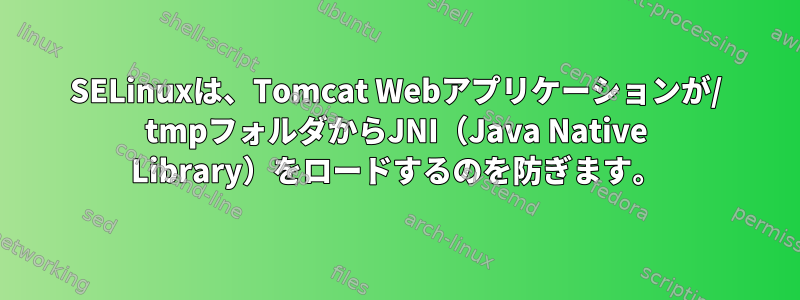 SELinuxは、Tomcat Webアプリケーションが/ tmpフォルダからJNI（Java Native Library）をロードするのを防ぎます。