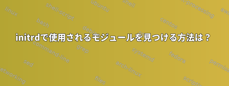 initrdで使用されるモジュールを見つける方法は？