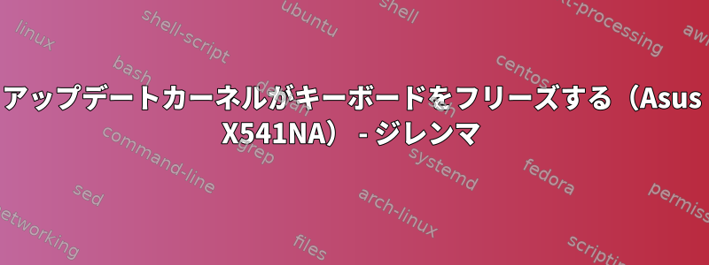 アップデートカーネルがキーボードをフリーズする（Asus X541NA） - ジレンマ