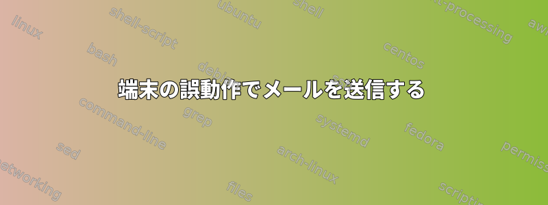 端末の誤動作でメールを送信する