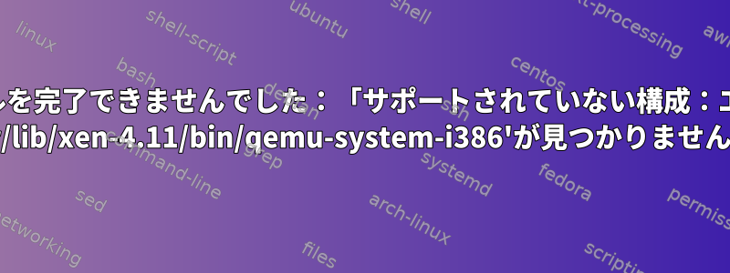 インストールを完了できませんでした：「サポートされていない構成：エミュレータ '/usr/lib/xen-4.11/bin/qemu-system-i386'が見つかりません。」