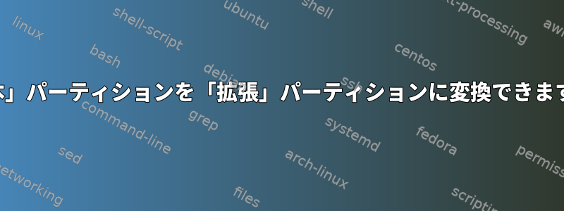 「基本」パーティションを「拡張」パーティションに変換できますか？