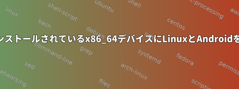 Androidがプリインストールされているx86_64デバイスにLinuxとAndroidをインストールする