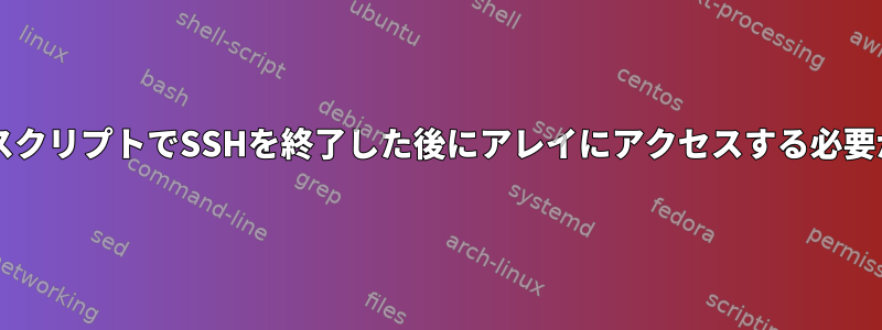 BashスクリプトでSSHを終了した後にアレイにアクセスする必要がある