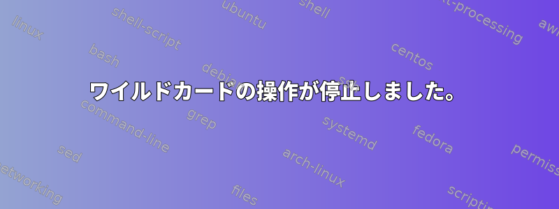 ワイルドカードの操作が停止しました。