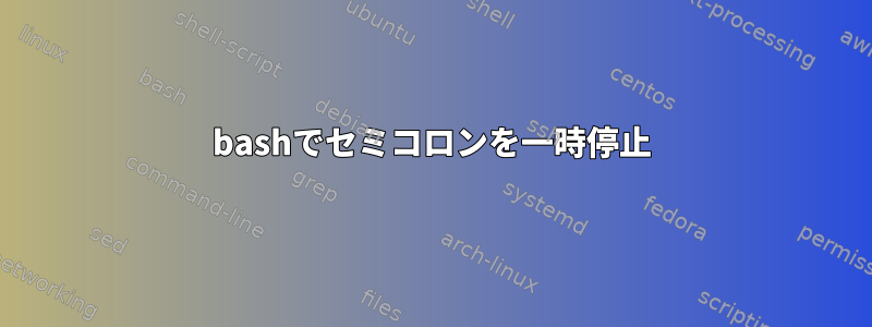 bashでセミコロンを一時停止