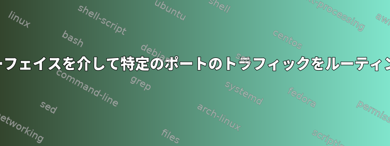 特定のインターフェイスを介して特定のポートのトラフィックをルーティングしますか？