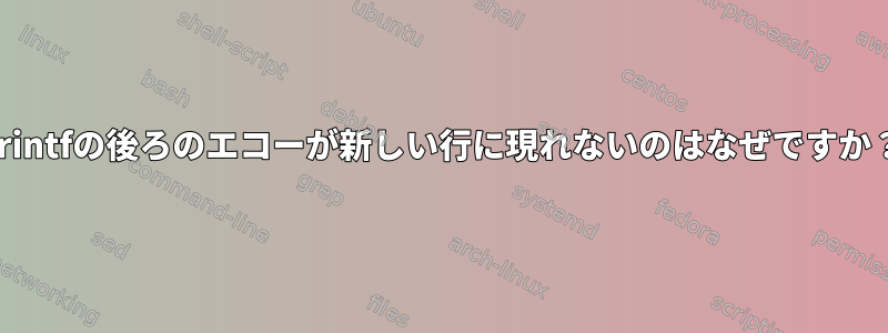 printfの後ろのエコーが新しい行に現れないのはなぜですか？