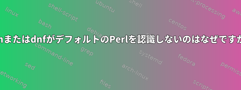 rpmまたはdnfがデフォルトのPerlを認識しないのはなぜですか？